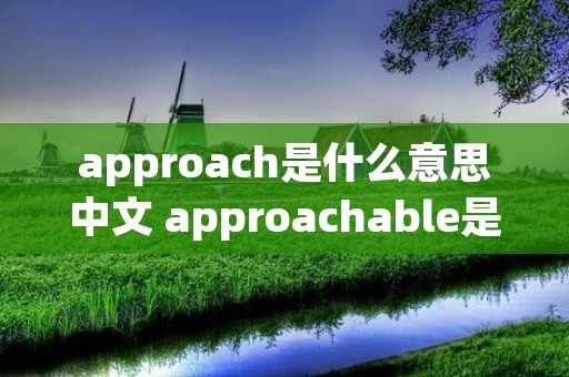 approach是什么意思中文 approachable是什么意思中文
