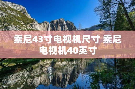 索尼43寸电视机尺寸 索尼电视机40英寸