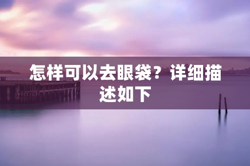 怎样可以去眼袋？详细描述如下：
