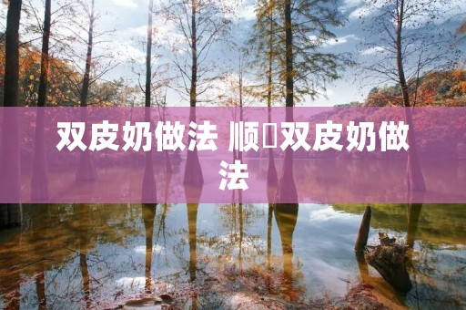 双皮奶做法 顺徳双皮奶做法