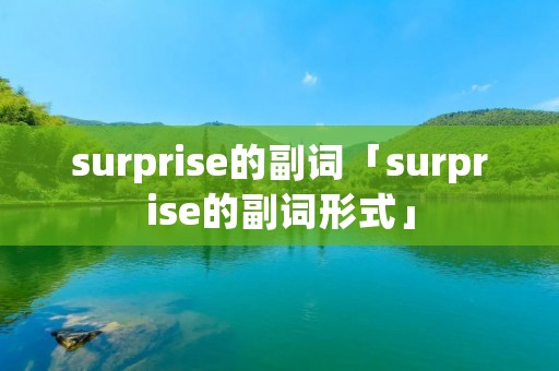 surprise的副词「surprise的副词形式」