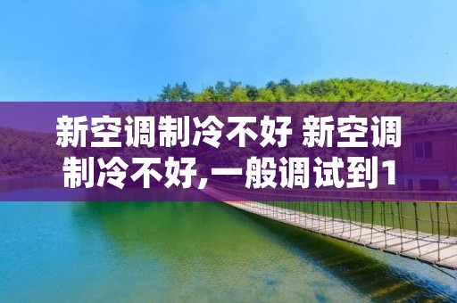 新空调制冷不好 新空调制冷不好,一般调试到17度吗? 新空调制冷不好 新空调制冷不好,一般调试到17度吗?