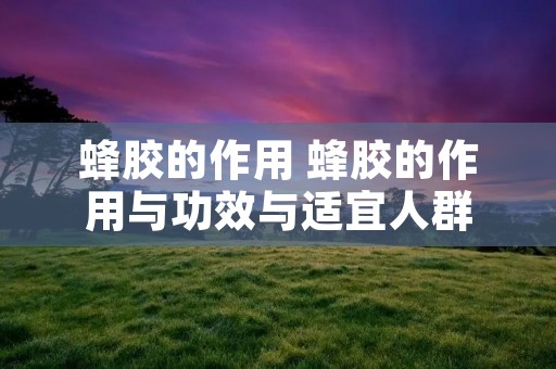 蜂胶的作用 蜂胶的作用与功效与适宜人群