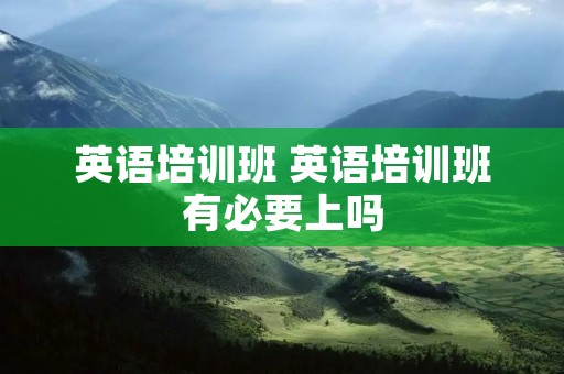英语培训班 英语培训班有必要上吗