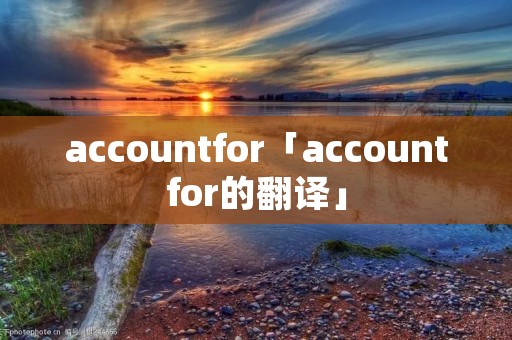 accountfor「accountfor的翻译」 accountfor「accountfor的翻译」