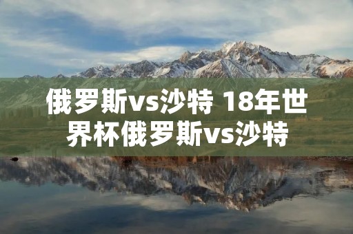 俄罗斯vs沙特 18年世界杯俄罗斯vs沙特