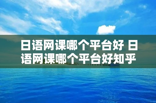 日语网课哪个平台好 日语网课哪个平台好知乎