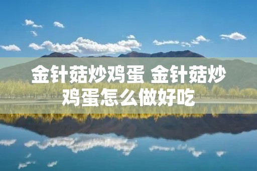 金针菇炒鸡蛋 金针菇炒鸡蛋怎么做好吃