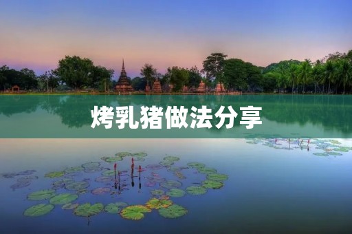 烤乳猪做法分享:传统美味的制作步骤与技巧 烤乳猪做法分享:传统美味的制作步骤与技巧