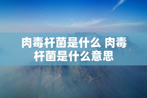 肉毒杆菌是什么 肉毒杆菌是什么意思