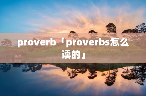 proverb「proverbs怎么读的」 proverb「proverbs怎么读的」