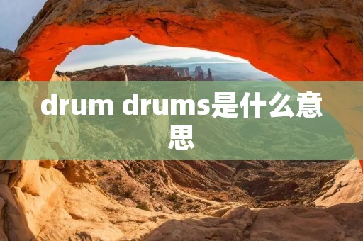 drum drums是什么意思 drum drums是什么意思