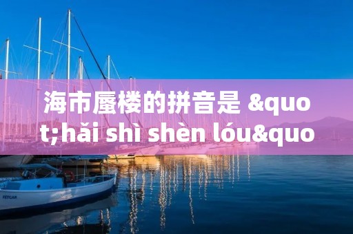 海市蜃楼的拼音是 "hǎi shì shèn lóu"