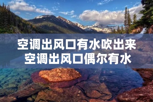 空调出风口有水吹出来 空调出风口偶尔有水飞出