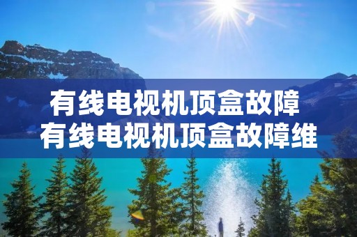 有线电视机顶盒故障 有线电视机顶盒故障维修