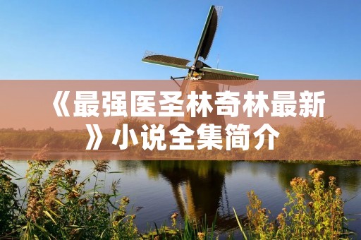 《最强医圣林奇林最新》小说全集简介