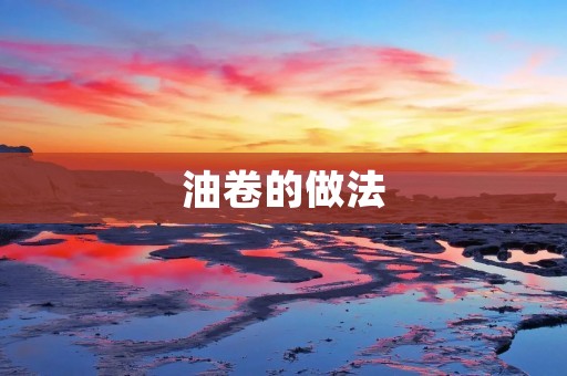 油卷的做法:香脆美味的家常小吃 油卷的做法:香脆美味的家常小吃