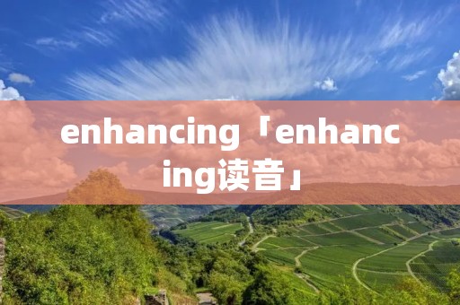 enhancing「enhancing读音」
