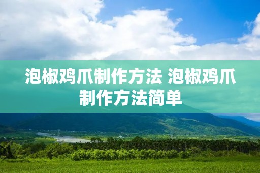 泡椒鸡爪制作方法 泡椒鸡爪制作方法简单 泡椒鸡爪制作方法 泡椒鸡爪制作方法简单