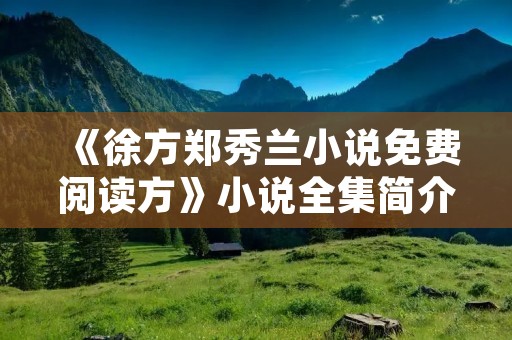《徐方郑秀兰小说免费阅读方》小说全集简介