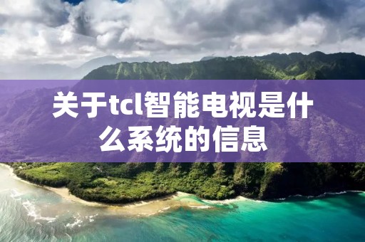 关于tcl智能电视是什么系统的信息 关于tcl智能电视是什么系统的信息