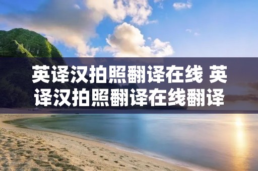 英译汉拍照翻译在线 英译汉拍照翻译在线翻译器 英译汉拍照翻译在线 英译汉拍照翻译在线翻译器