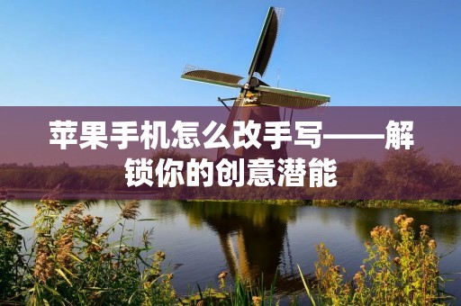 苹果手机怎么改手写——解锁你的创意潜能