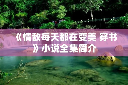 《情敌每天都在变美 穿书》小说全集简介