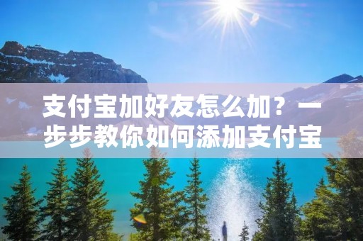 支付宝加好友怎么加？一步步教你如何添加支付宝好友