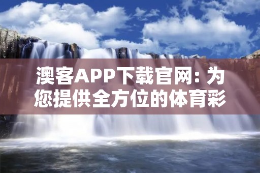 澳客APP下载官网: 为您提供全方位的体育彩票服务