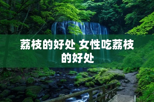荔枝的好处 女性吃荔枝的好处