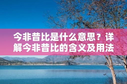 今非昔比是什么意思?详解今非昔比的含义及用法