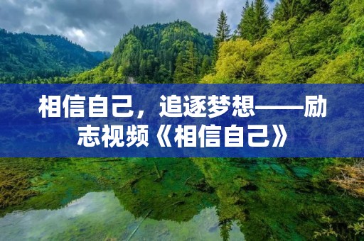 相信自己,追逐梦想——励志视频《相信自己》 相信自己,追逐梦想——励志视频《相信自己》