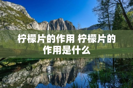 柠檬片的作用 柠檬片的作用是什么