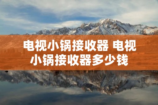 电视小锅接收器 电视小锅接收器多少钱