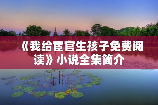 《我给宦官生孩子免费阅读》小说全集简介