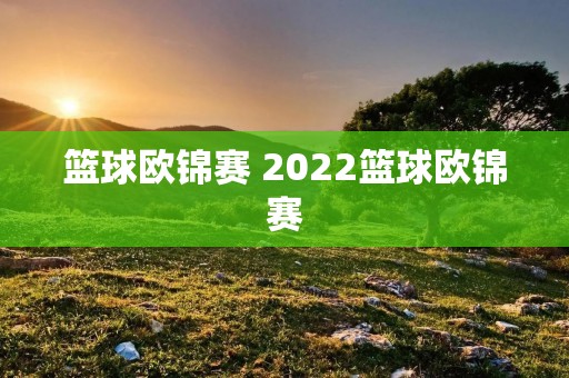 篮球欧锦赛 2022篮球欧锦赛