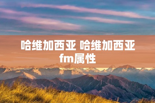 哈维加西亚 哈维加西亚fm属性 哈维加西亚 哈维加西亚fm属性