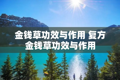 金钱草功效与作用 复方金钱草功效与作用