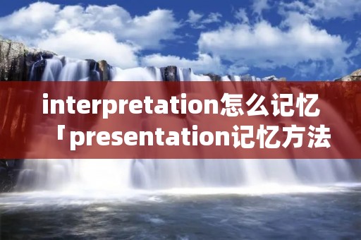 interpretation怎么记忆「presentation记忆方法」