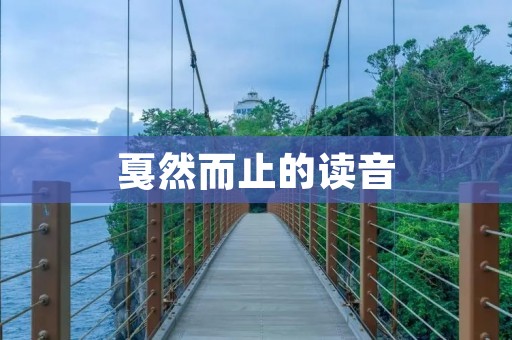 戛然而止的读音:jiá rán ér zhǐ