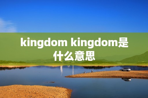 kingdom kingdom是什么意思