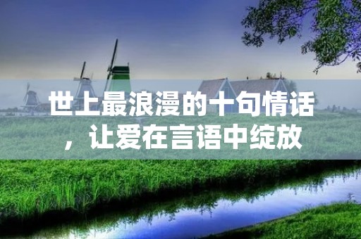 世上最浪漫的十句情话,让爱在言语中绽放