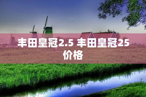 丰田皇冠2.5 丰田皇冠25价格 丰田皇冠2.5 丰田皇冠25价格
