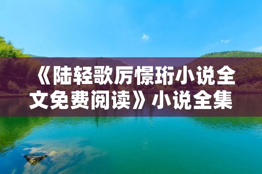 《陆轻歌厉憬珩小说全文免费阅读》小说全集简介