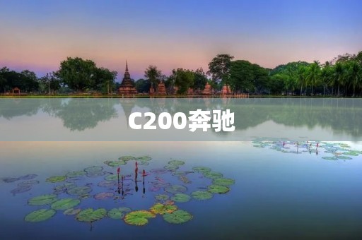 C200奔驰：让你体验无与伦比的豪华驾驶享受