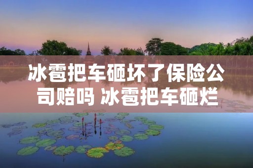 冰雹把车砸坏了保险公司赔吗 冰雹把车砸烂了保险赔吗