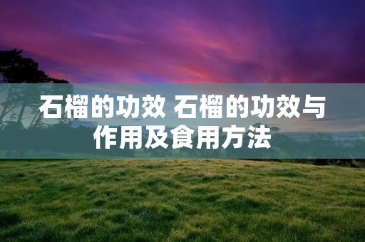 石榴的功效 石榴的功效与作用及食用方法