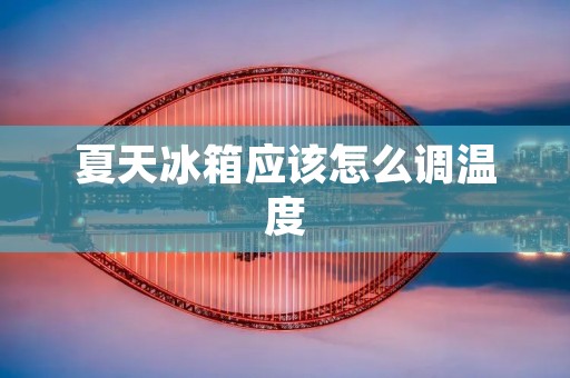 夏天冰箱应该怎么调温度