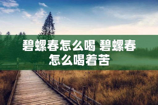 碧螺春怎么喝 碧螺春怎么喝着苦